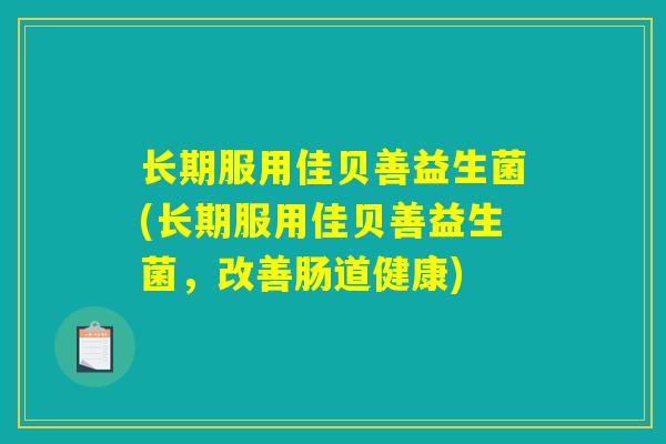 长期服用佳贝善益生菌(长期服用佳贝善益生菌,改善肠道健康) 长期服用佳贝善益生菌(长期服用佳贝善益生菌,改善肠道健康)