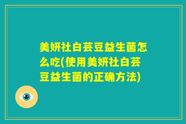 美妍社白芸豆益生菌怎么吃(使用美妍社白芸豆益生菌的正确方法) 美妍社白芸豆益生菌怎么吃(使用美妍社白芸豆益生菌的正确方法)