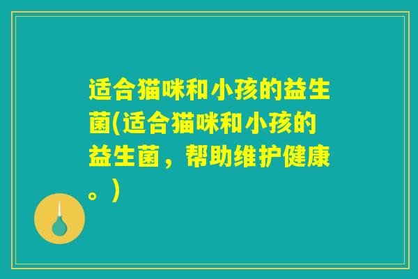 适合猫咪和小孩的益生菌(适合猫咪和小孩的益生菌，帮助维护健康。)