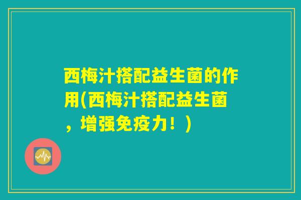 西梅汁搭配益生菌的作用(西梅汁搭配益生菌，增强免疫力！)