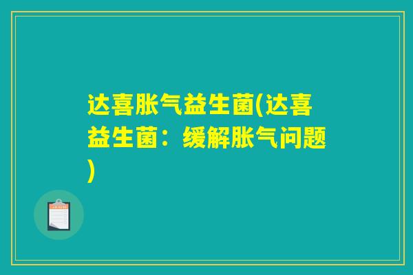 达喜胀气益生菌(达喜益生菌:缓解胀气问题) 达喜胀气益生菌(达喜益生菌:缓解胀气问题)