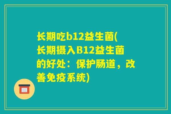 长期吃b12益生菌(长期摄入B12益生菌的好处:保护肠道,改善免疫系统) 长期吃b12益生菌(长期摄入B12益生菌的好处:保护肠道,改善免疫系统)