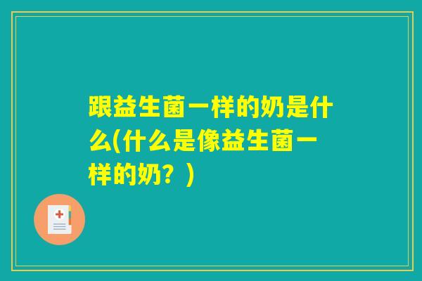 跟益生菌一样的奶是什么(什么是像益生菌一样的奶？)