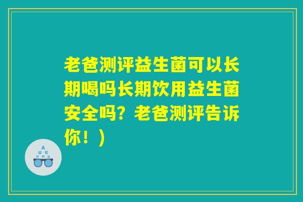 老爸测评益生菌可以长期喝吗长期饮用益生菌安全吗？老爸测评告诉你！)