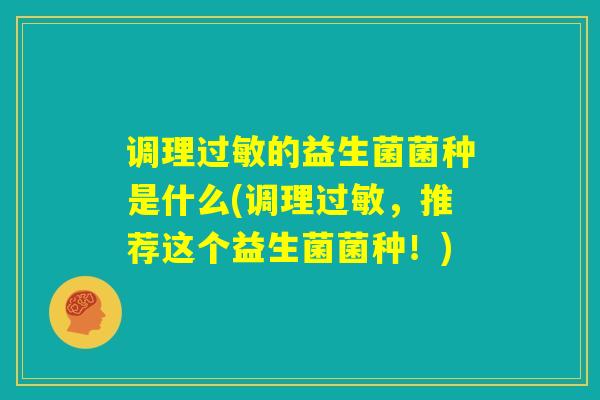 调理过敏的益生菌菌种是什么(调理过敏，推荐这个益生菌菌种！)