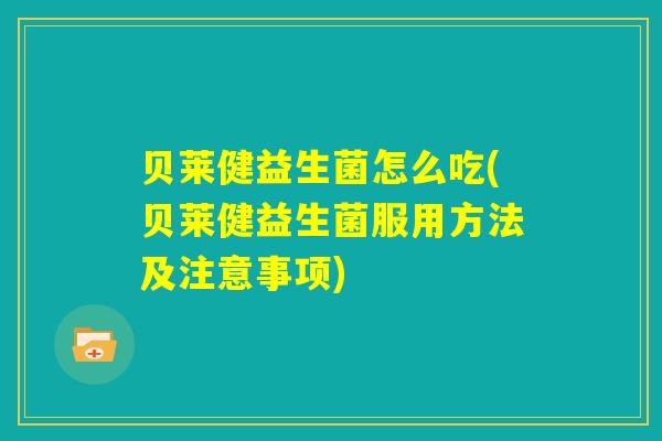 贝莱健益生菌怎么吃(贝莱健益生菌服用方法及注意事项)