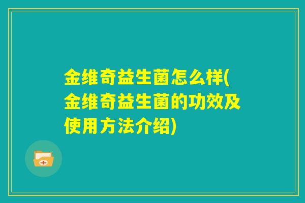 金维奇益生菌怎么样(金维奇益生菌的功效及使用方法介绍)