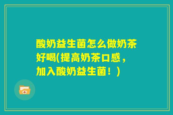 酸奶益生菌怎么做奶茶好喝(提高奶茶口感，加入酸奶益生菌！)