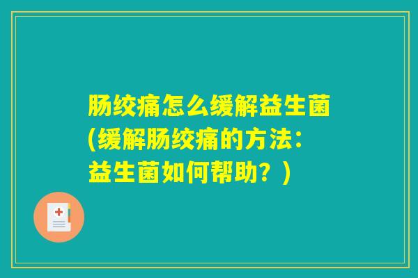 肠绞痛怎么缓解益生菌(缓解肠绞痛的方法:益生菌如何帮助?) 肠绞痛怎么缓解益生菌(缓解肠绞痛的方法:益生菌如何帮助?)