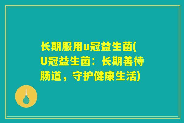 长期服用u冠益生菌(U冠益生菌：长期善待肠道，守护健康生活)