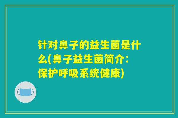 针对鼻子的益生菌是什么(鼻子益生菌简介：保护呼吸系统健康)