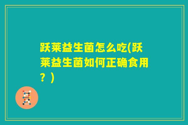 跃莱益生菌怎么吃(跃莱益生菌如何正确食用？)