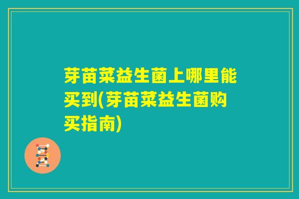 芽苗菜益生菌上哪里能买到(芽苗菜益生菌购买指南)
