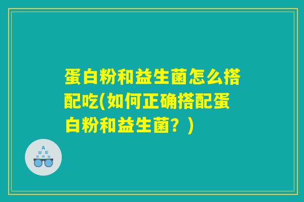 蛋白粉和益生菌怎么搭配吃(如何正确搭配蛋白粉和益生菌？)