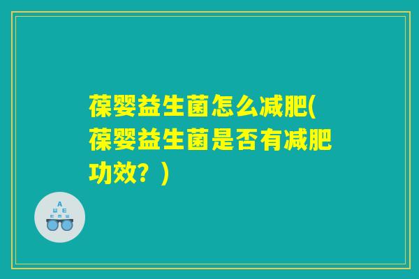 葆婴益生菌怎么减肥(葆婴益生菌是否有减肥功效？)
