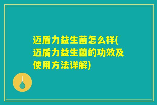 迈盾力益生菌怎么样(迈盾力益生菌的功效及使用方法详解)