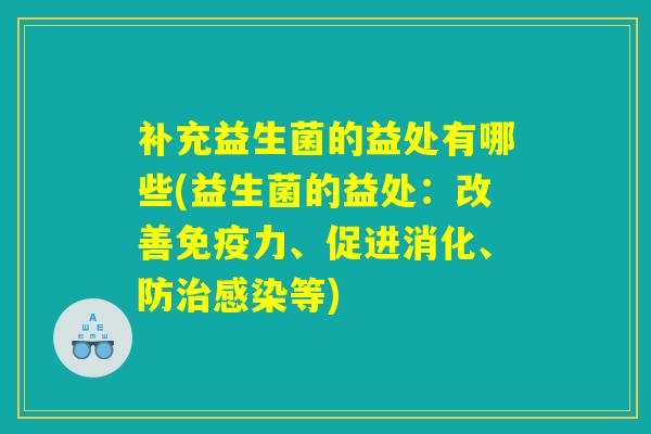 补充益生菌的益处有哪些(益生菌的益处：改善免疫力、促进消化、防治感染等)