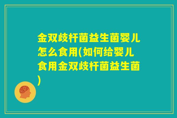 金双歧杆菌益生菌婴儿怎么食用(如何给婴儿食用金双歧杆菌益生菌)