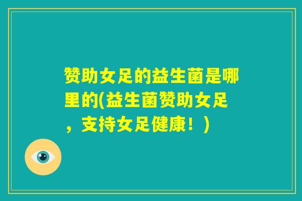 赞助女足的益生菌是哪里的(益生菌赞助女足，支持女足健康！)