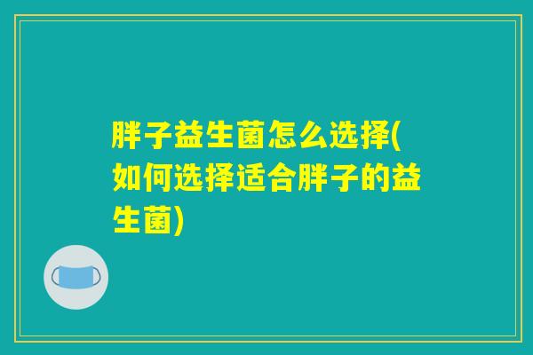 胖子益生菌怎么选择(如何选择适合胖子的益生菌)