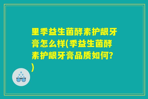 里季益生菌酵素护龈牙膏怎么样(季益生菌酵素护龈牙膏品质如何？)