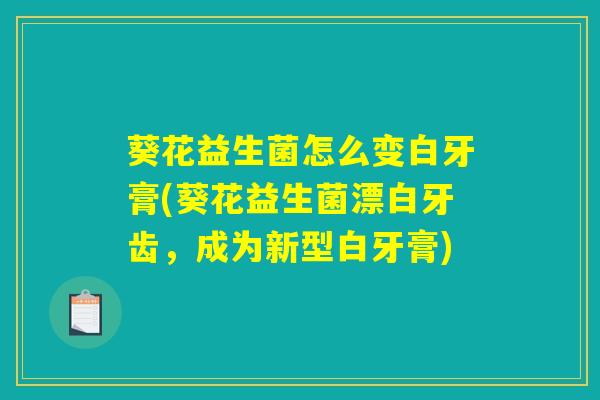 葵花益生菌怎么变白牙膏(葵花益生菌漂白牙齿，成为新型白牙膏)