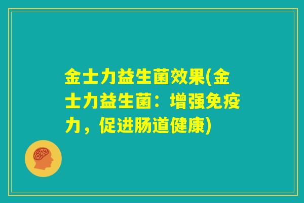 金士力益生菌效果(金士力益生菌：增强免疫力，促进肠道健康)