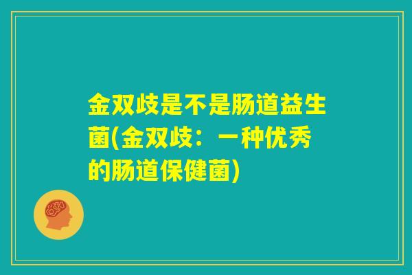 金双歧是不是肠道益生菌(金双歧：一种优秀的肠道保健菌)