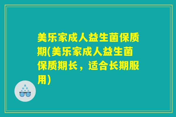 美乐家成人益生菌保质期(美乐家成人益生菌保质期长,适合长期服用) 美乐家成人益生菌保质期(美乐家成人益生菌保质期长,适合长期服用)