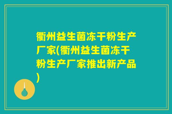 衢州益生菌冻干粉生产厂家(衢州益生菌冻干粉生产厂家推出新产品) 衢州益生菌冻干粉生产厂家(衢州益生菌冻干粉生产厂家推出新产品)
