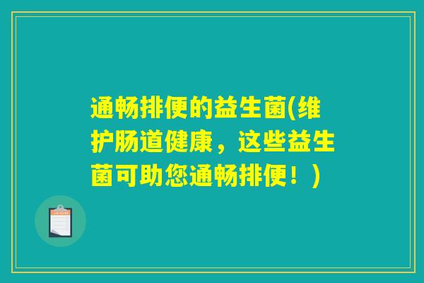 通畅排便的益生菌(维护肠道健康,这些益生菌可助您通畅排便!) 通畅排便的益生菌(维护肠道健康,这些益生菌可助您通畅排便!)
