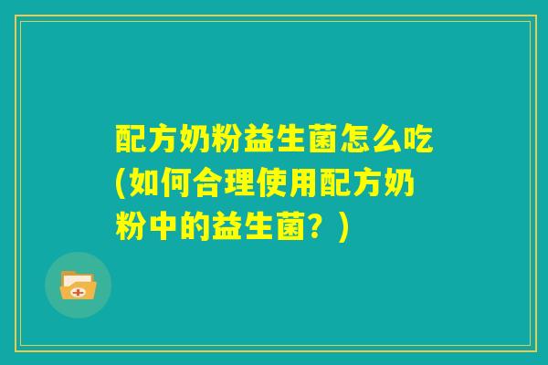 配方奶粉益生菌怎么吃(如何合理使用配方奶粉中的益生菌?) 配方奶粉益生菌怎么吃(如何合理使用配方奶粉中的益生菌?)