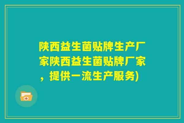 陕西益生菌贴牌生产厂家陕西益生菌贴牌厂家，提供一流生产服务)