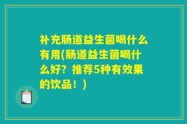 补充肠道益生菌喝什么有用(肠道益生菌喝什么好?推荐5种有效果的饮品!) 补充肠道益生菌喝什么有用(肠道益生菌喝什么好?推荐5种有效果的饮品!)