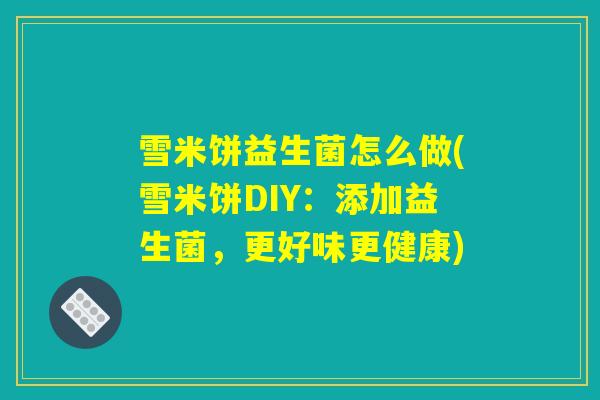 雪米饼益生菌怎么做(雪米饼DIY：添加益生菌，更好味更健康)