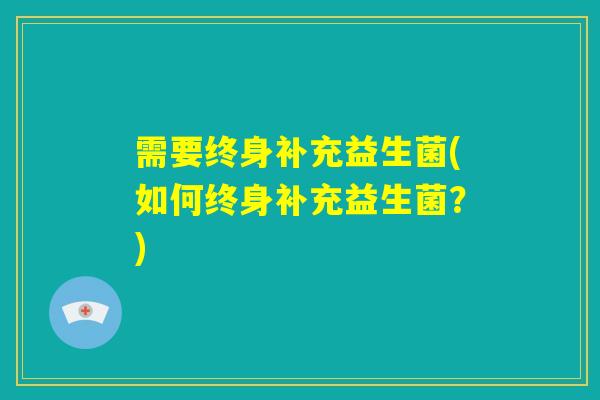 需要终身补充益生菌(如何终身补充益生菌？)