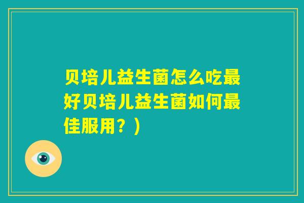 贝培儿益生菌怎么吃最好贝培儿益生菌如何最佳服用?) 贝培儿益生菌怎么吃最好贝培儿益生菌如何最佳服用?)