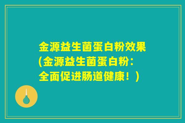 金源益生菌蛋白粉效果(金源益生菌蛋白粉:全面促进肠道健康!) 金源益生菌蛋白粉效果(金源益生菌蛋白粉:全面促进肠道健康!)