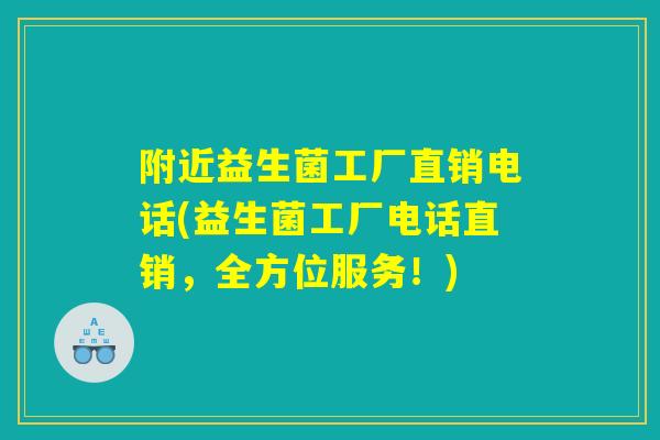 附近益生菌工厂直销电话(益生菌工厂电话直销,全方位服务!) 附近益生菌工厂直销电话(益生菌工厂电话直销,全方位服务!)