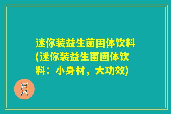 迷你装益生菌固体饮料(迷你装益生菌固体饮料:小身材,大功效) 迷你装益生菌固体饮料(迷你装益生菌固体饮料:小身材,大功效)