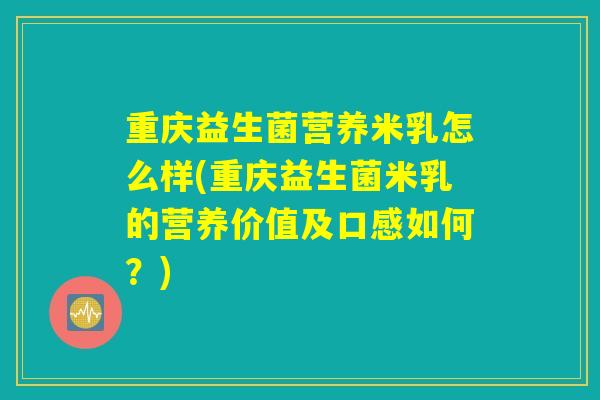 重庆益生菌营养米乳怎么样(重庆益生菌米乳的营养价值及口感如何?) 重庆益生菌营养米乳怎么样(重庆益生菌米乳的营养价值及口感如何?)