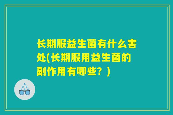 长期服益生菌有什么害处(长期服用益生菌的副作用有哪些?) 长期服益生菌有什么害处(长期服用益生菌的副作用有哪些?)