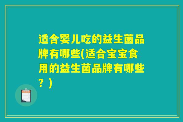 适合婴儿吃的益生菌品牌有哪些(适合宝宝食用的益生菌品牌有哪些?) 适合婴儿吃的益生菌品牌有哪些(适合宝宝食用的益生菌品牌有哪些?)