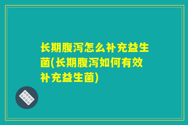 长期腹泻怎么补充益生菌(长期腹泻如何有效补充益生菌) 长期腹泻怎么补充益生菌(长期腹泻如何有效补充益生菌)