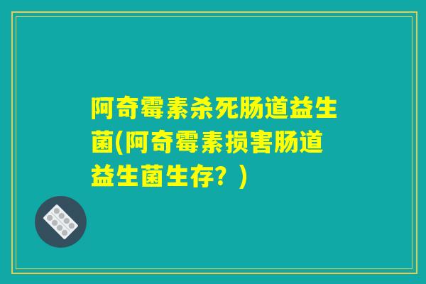阿奇霉素杀死肠道益生菌(阿奇霉素损害肠道益生菌生存？)