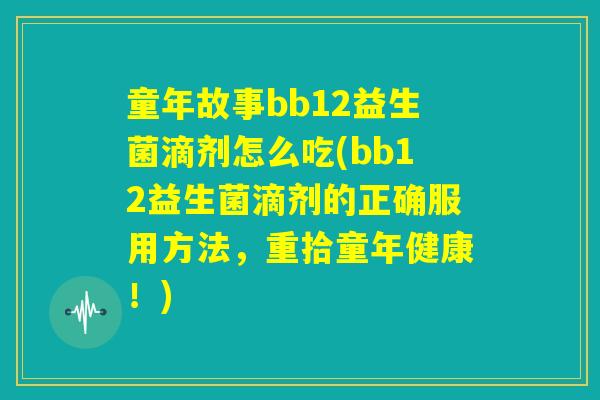 童年故事bb12益生菌滴剂怎么吃(bb12益生菌滴剂的正确服用方法，重拾童年健康！)