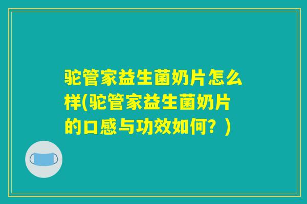 驼管家益生菌奶片怎么样(驼管家益生菌奶片的口感与功效如何？)