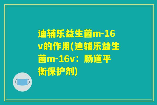迪辅乐益生菌m-16v的作用(迪辅乐益生菌m-16v：肠道平衡保护剂)