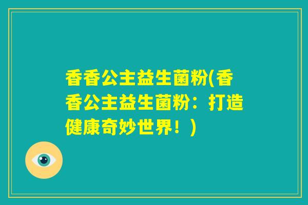 香香公主益生菌粉(香香公主益生菌粉：打造健康奇妙世界！)