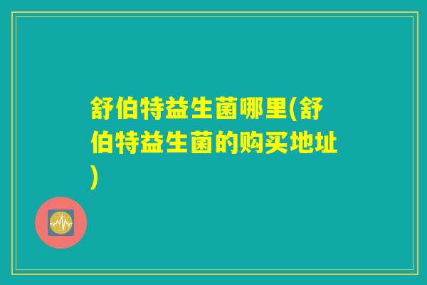 舒伯特益生菌哪里(舒伯特益生菌的购买地址)